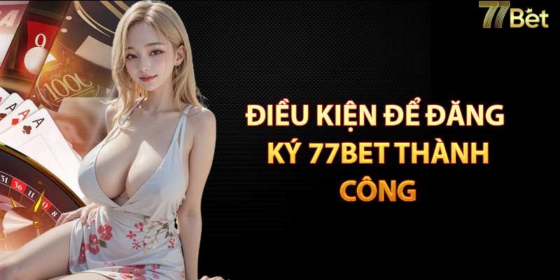 Điều kiện để tiến hành đăng ký 77BET