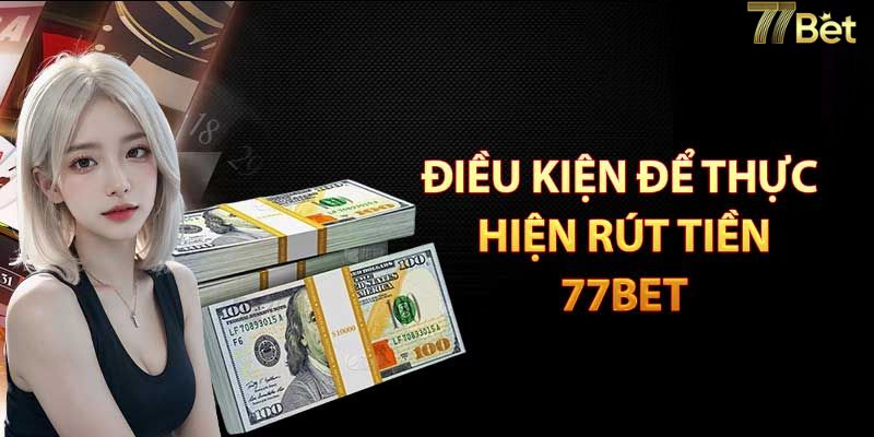 Điều kiện để có thể rút tiền 77BET