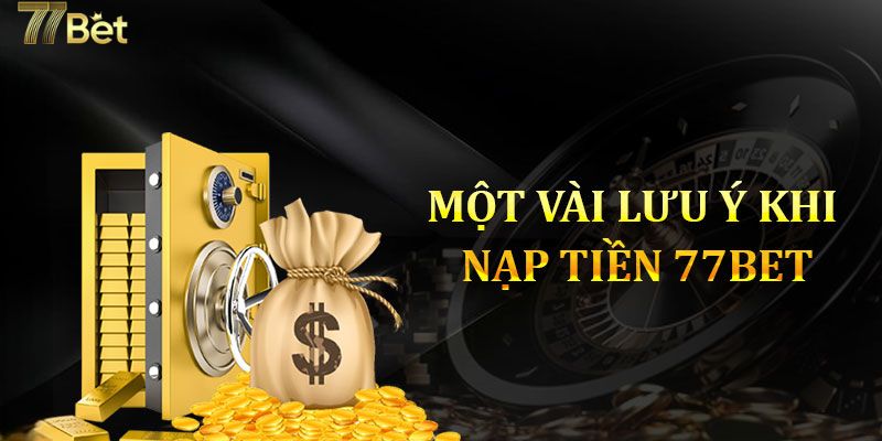 Các lưu ý khi nạp tiền 77BET