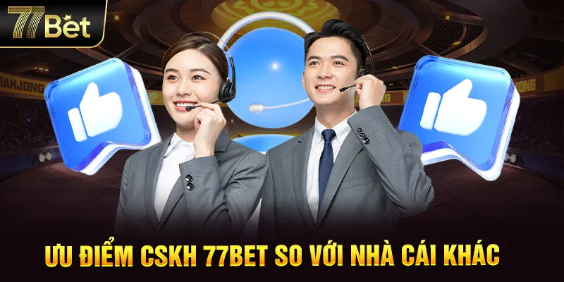 Ưu điểm của bộ phận CSKH tại 77BET so với các nhà cái khác