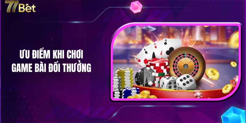 Ưu điểm khi chơi game bài đổi thưởng