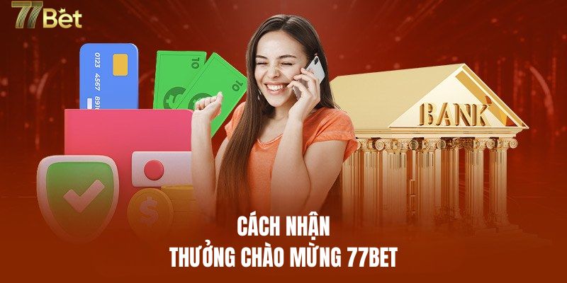 Hướng dẫn nhận ưu đãi thưởng chào mừng 77BET