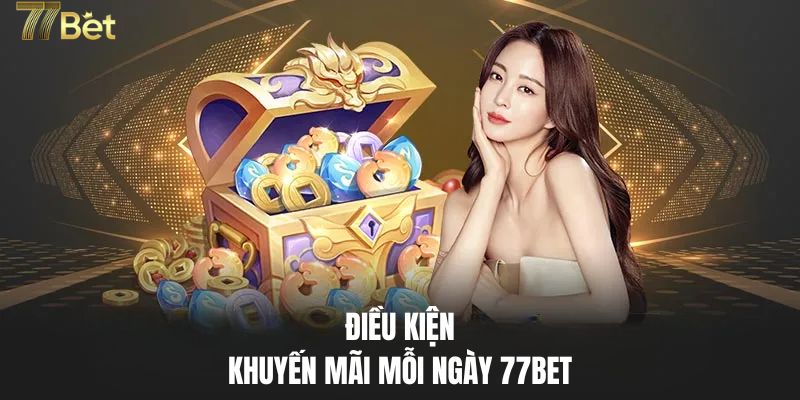 Điều kiện tham gia khuyến mãi mỗi ngày 77BET