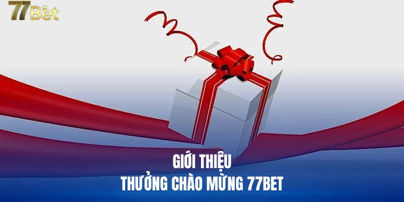 Giới thiệu chương trình thưởng chào mừng 77BET