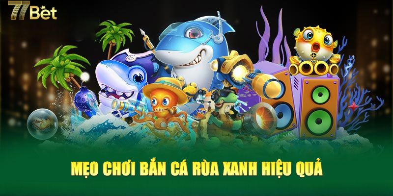 Mẹo chơi bắn cá Rùa Xanh siêu hay