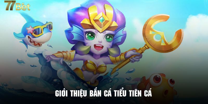 Giới thiệu tựa game bắn cá Tiểu Tiên Cá